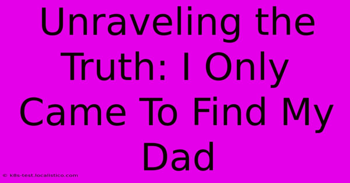 Unraveling The Truth: I Only Came To Find My Dad