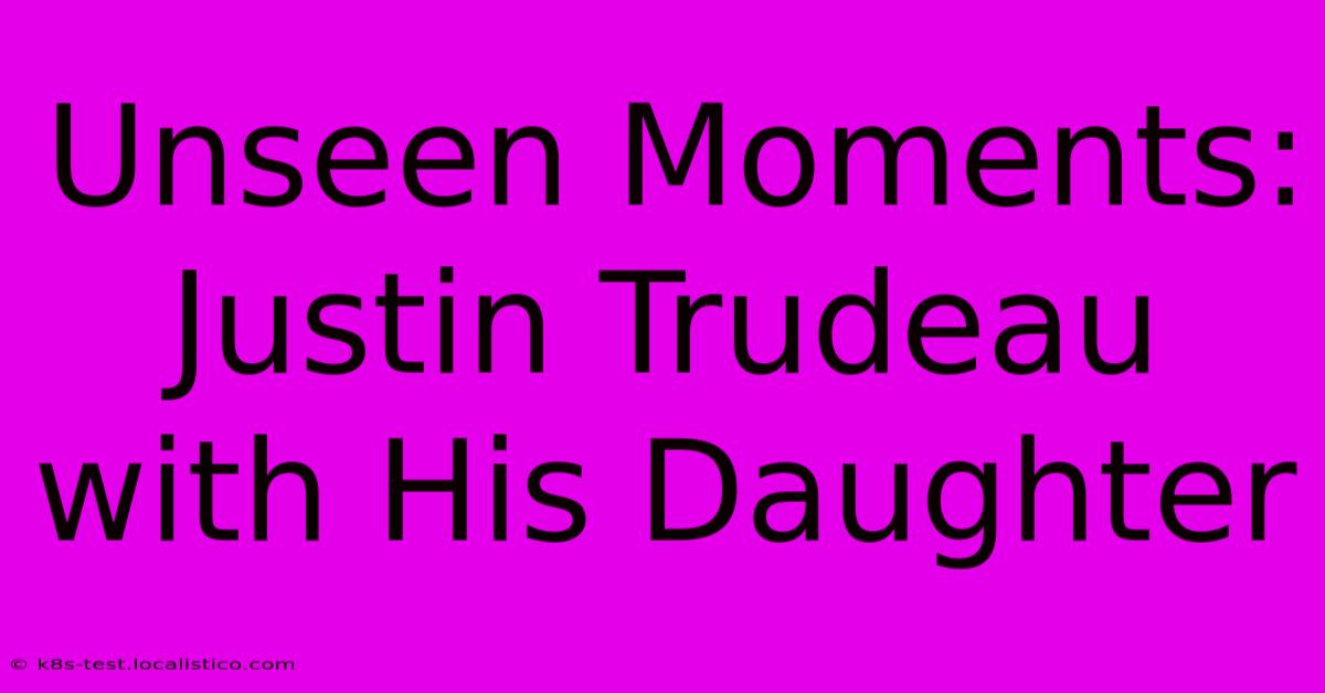 Unseen Moments:  Justin Trudeau With His Daughter