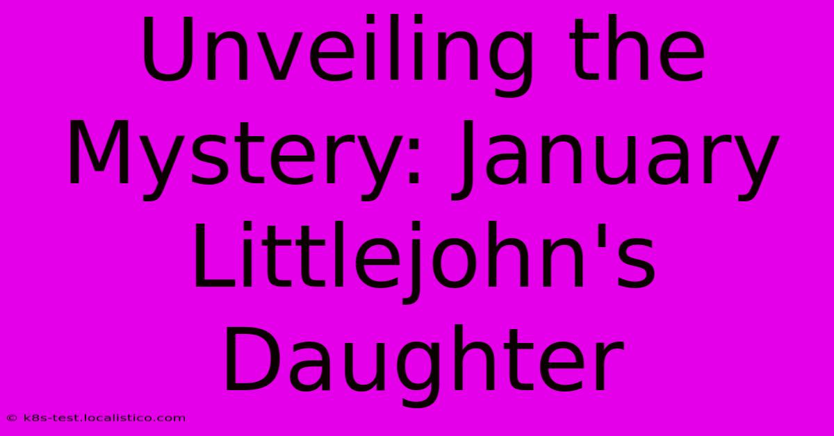 Unveiling The Mystery: January Littlejohn's Daughter