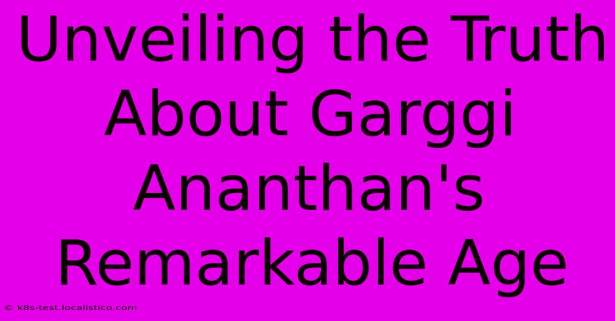 Unveiling The Truth About Garggi Ananthan's Remarkable Age