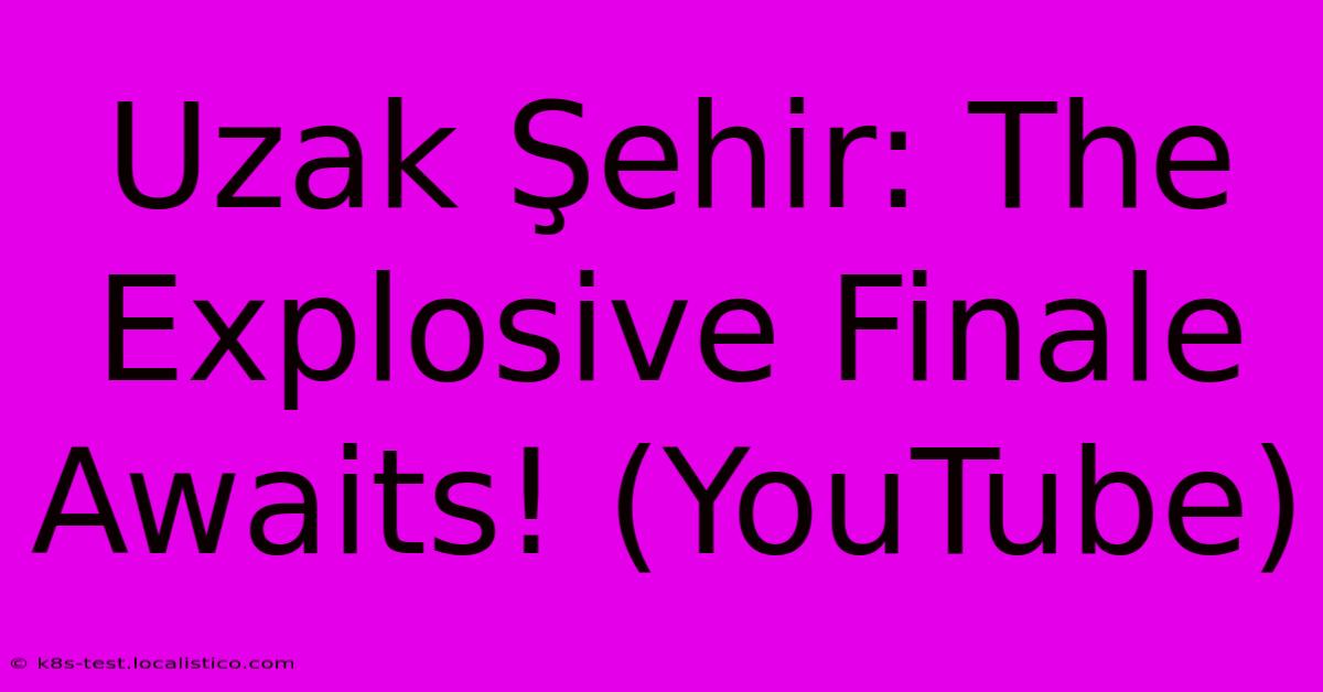 Uzak Şehir: The Explosive Finale Awaits! (YouTube)