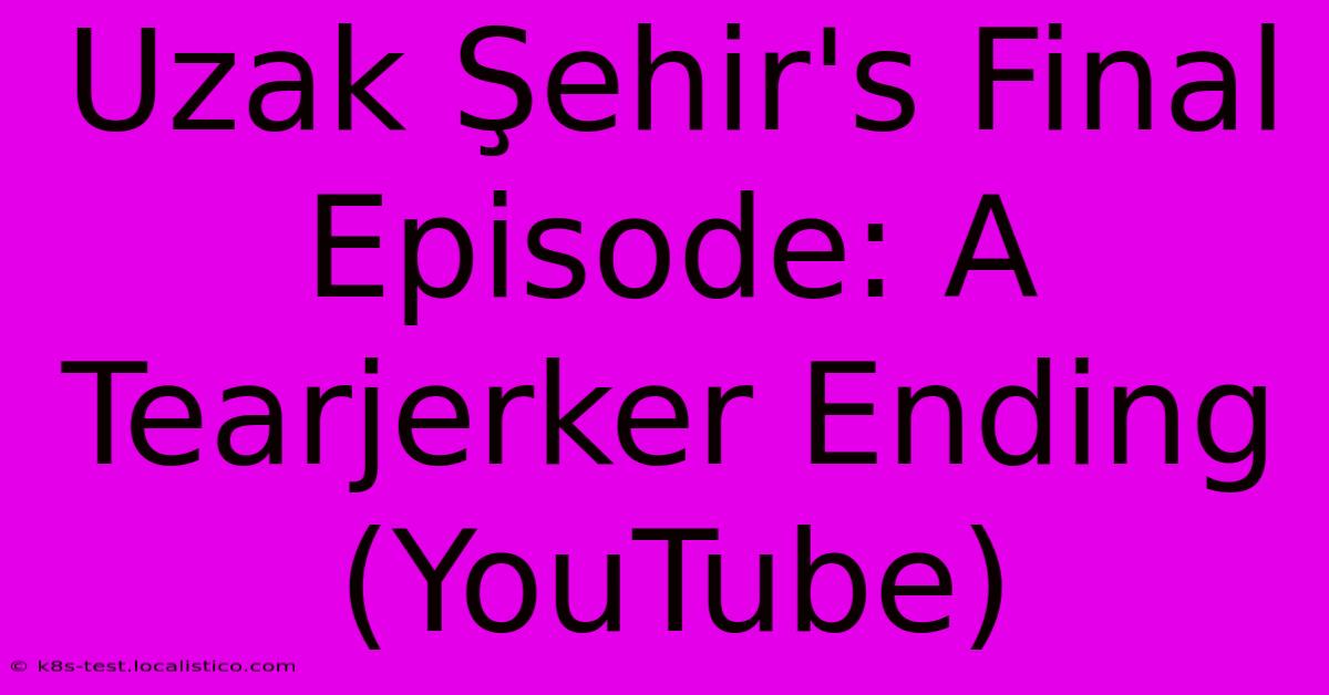 Uzak Şehir's Final Episode: A Tearjerker Ending (YouTube)