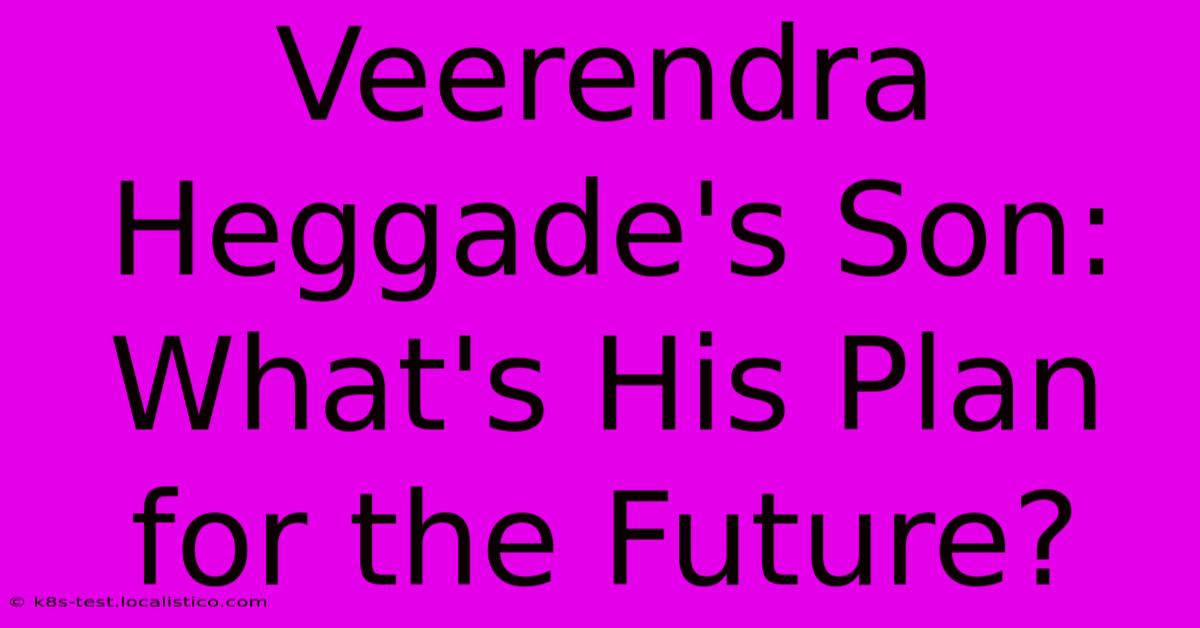 Veerendra Heggade's Son:  What's His Plan For The Future?