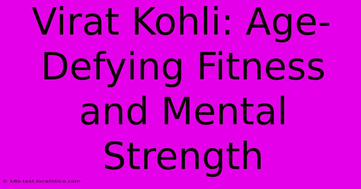 Virat Kohli: Age-Defying Fitness And Mental Strength