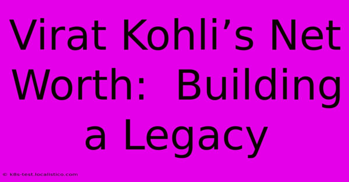 Virat Kohli’s Net Worth:  Building A Legacy