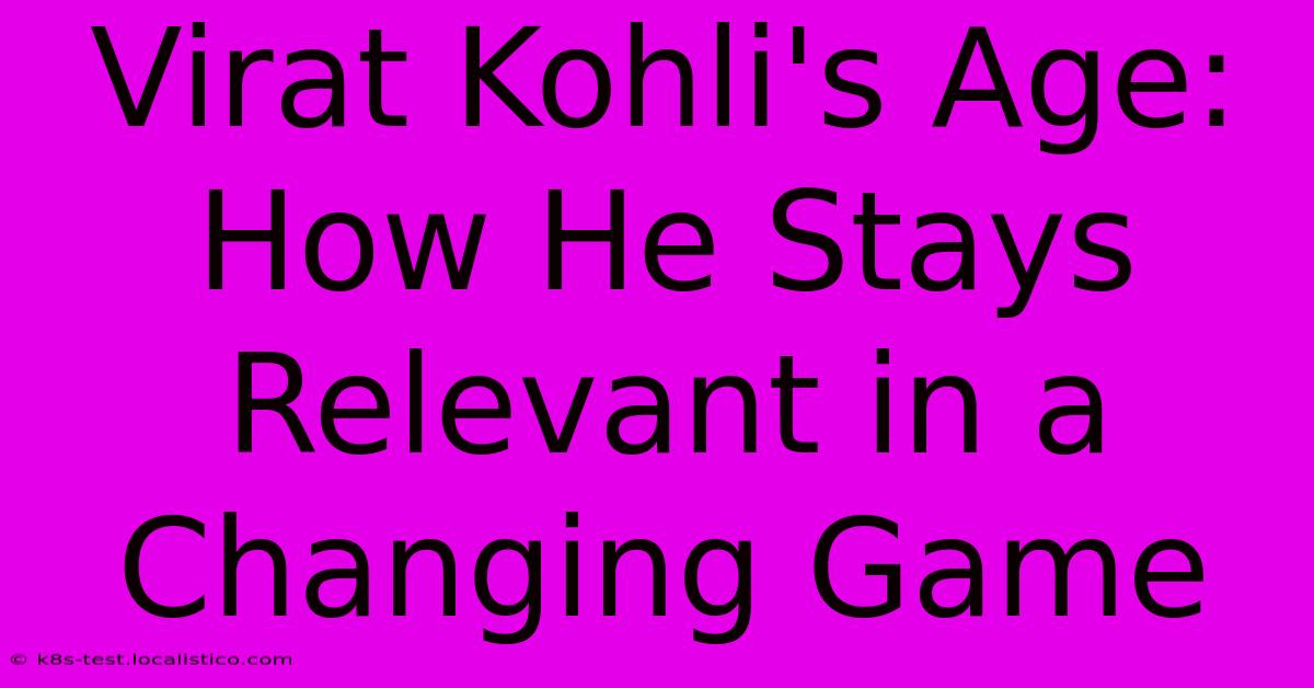 Virat Kohli's Age: How He Stays Relevant In A Changing Game