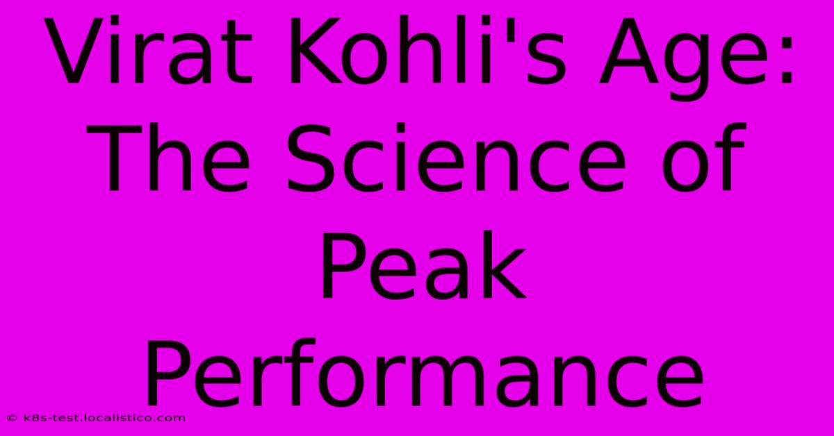 Virat Kohli's Age:  The Science Of Peak Performance