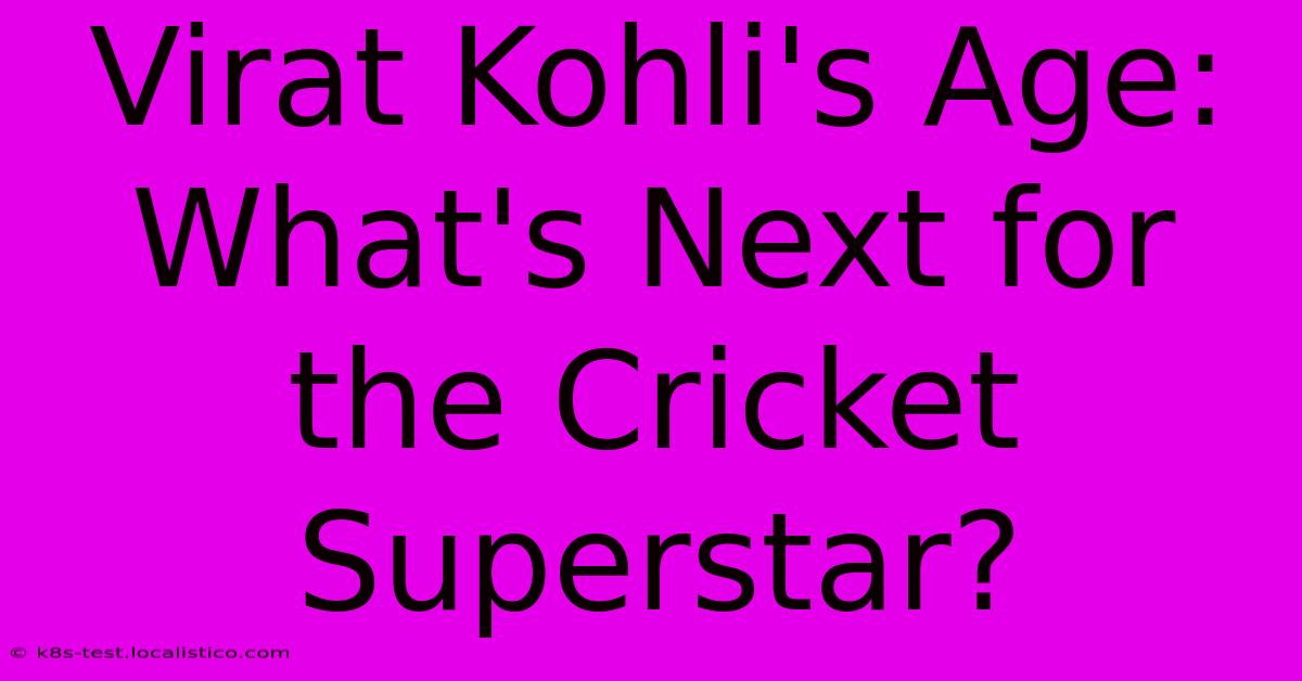 Virat Kohli's Age: What's Next For The Cricket Superstar?