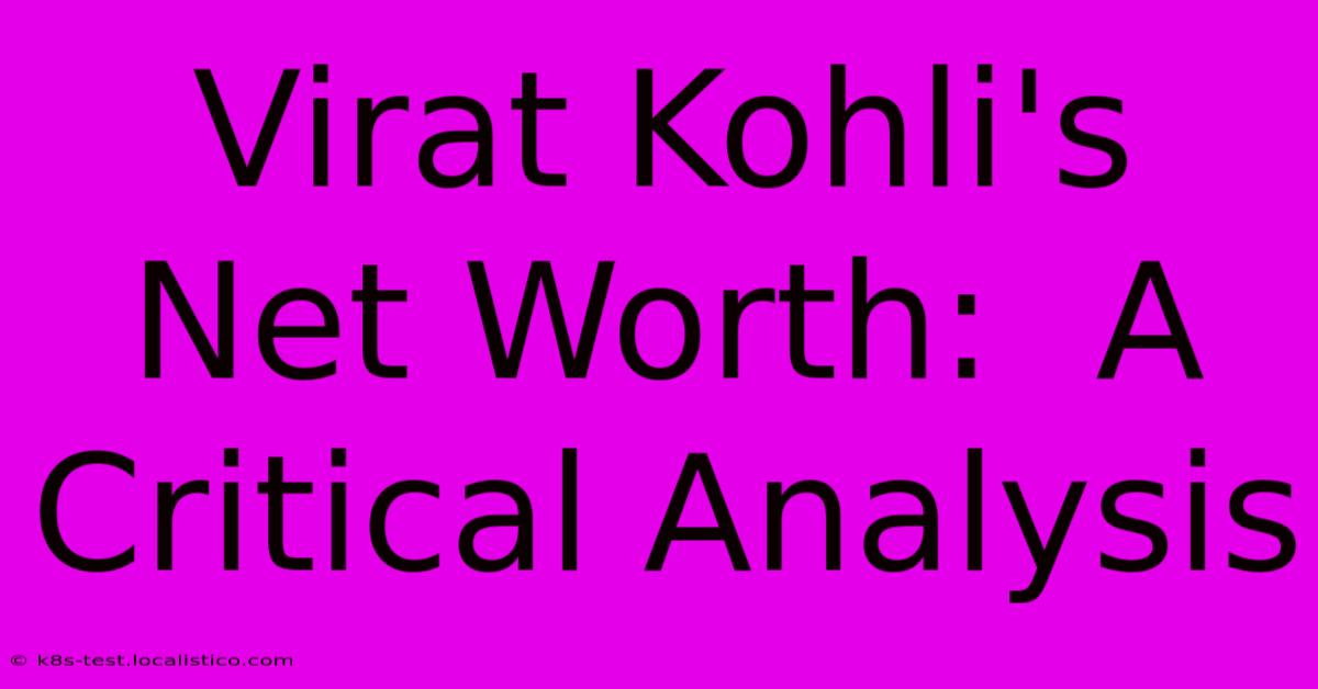 Virat Kohli's Net Worth:  A Critical Analysis