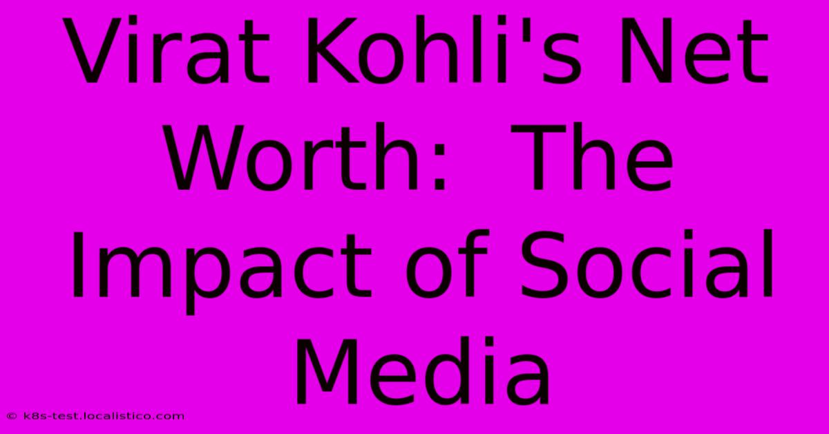 Virat Kohli's Net Worth:  The Impact Of Social Media