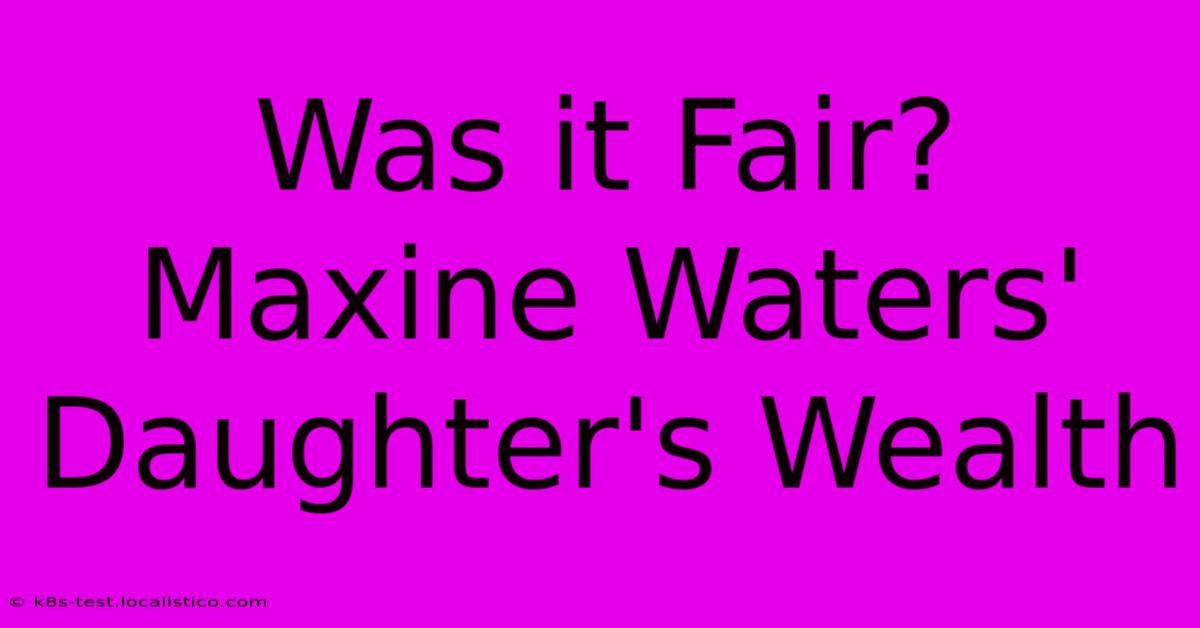 Was It Fair? Maxine Waters' Daughter's Wealth