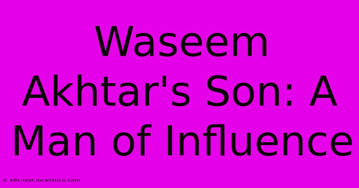 Waseem Akhtar's Son: A Man Of Influence