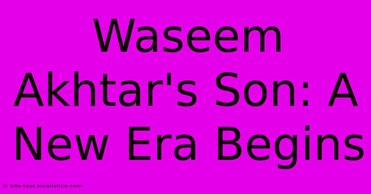 Waseem Akhtar's Son: A New Era Begins