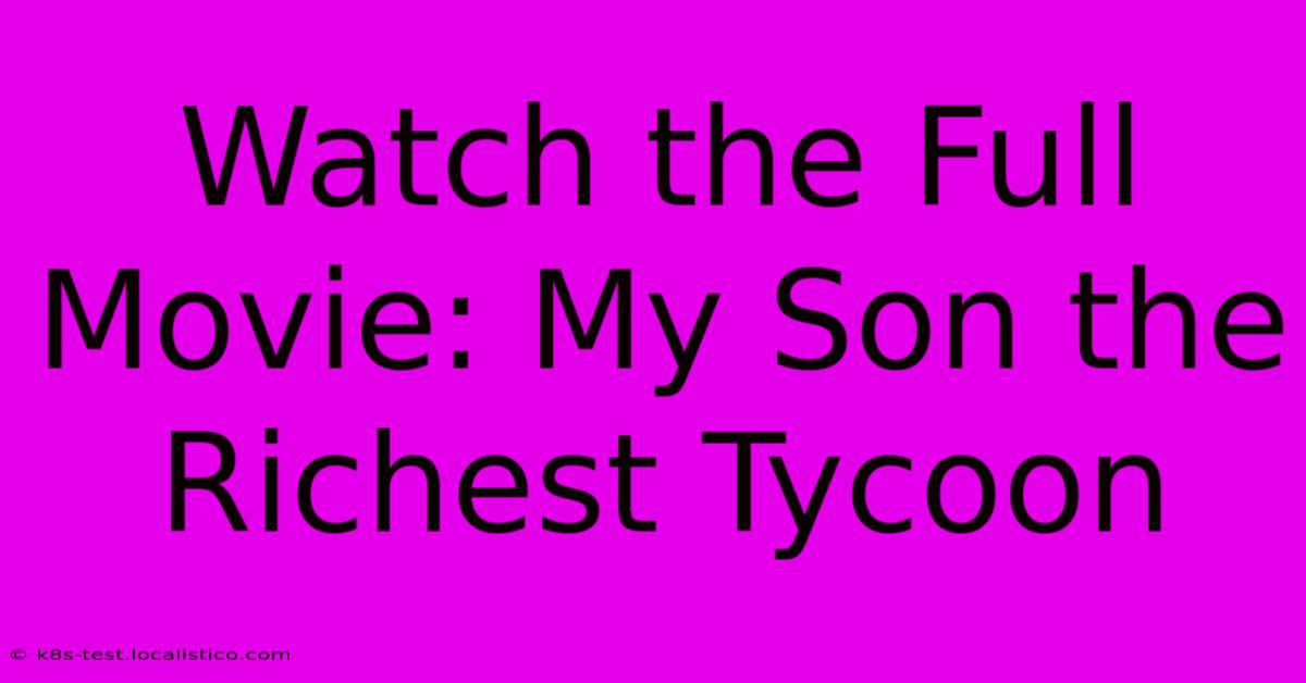 Watch The Full Movie: My Son The Richest Tycoon