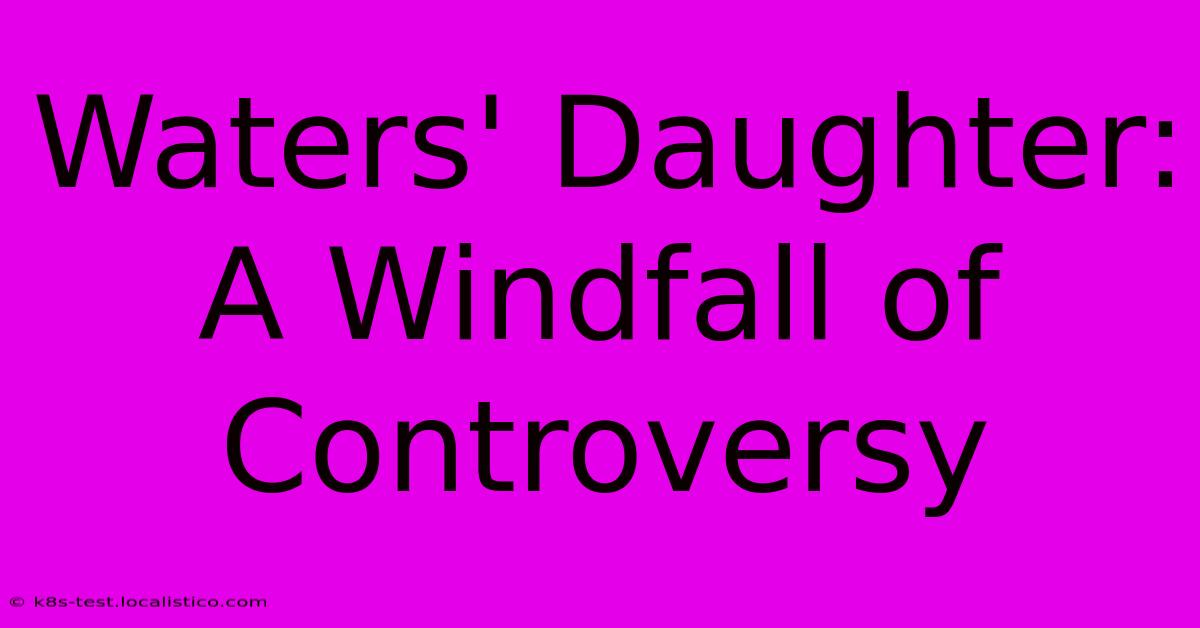 Waters' Daughter:  A Windfall Of Controversy