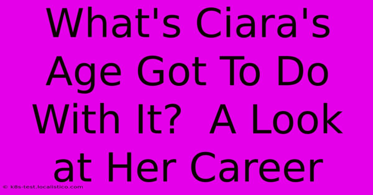 What's Ciara's Age Got To Do With It?  A Look At Her Career