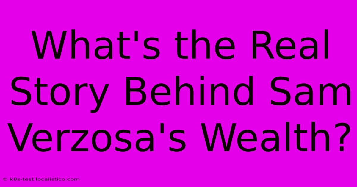 What's The Real Story Behind Sam Verzosa's Wealth?