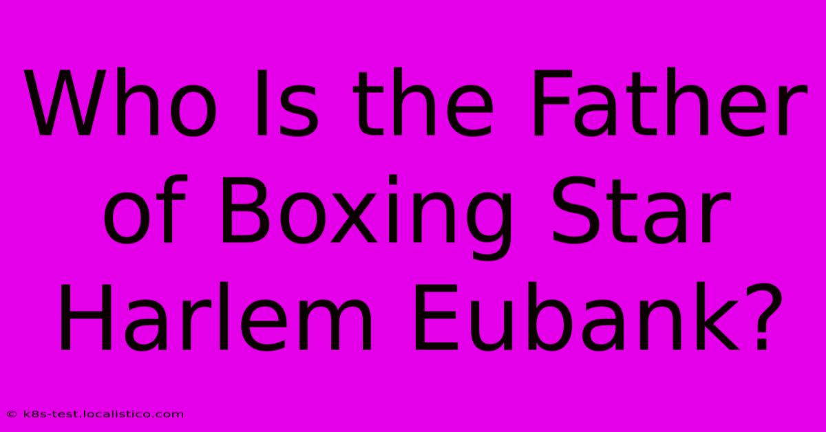 Who Is The Father Of Boxing Star Harlem Eubank?