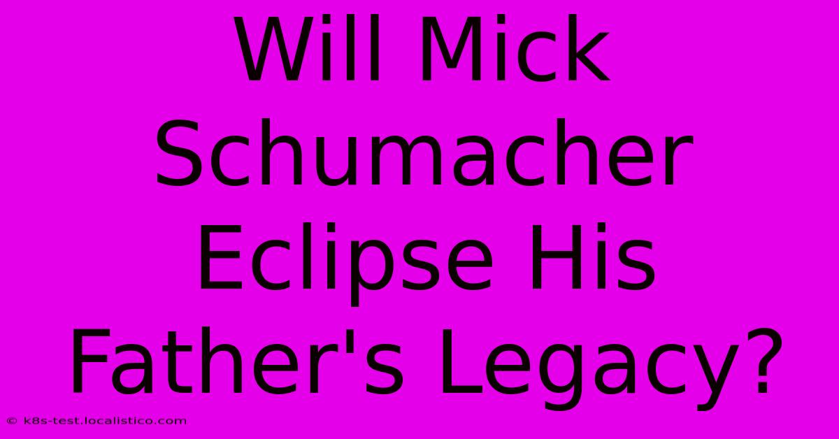 Will Mick Schumacher Eclipse His Father's Legacy?