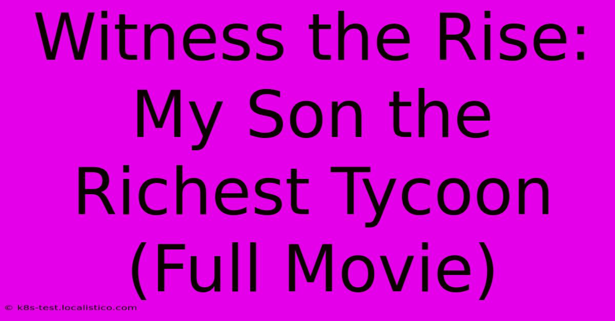 Witness The Rise: My Son The Richest Tycoon (Full Movie)