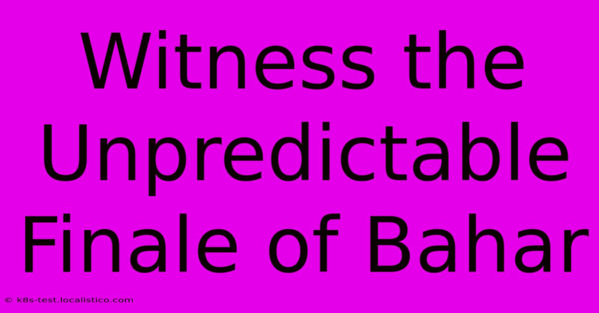 Witness The Unpredictable Finale Of Bahar