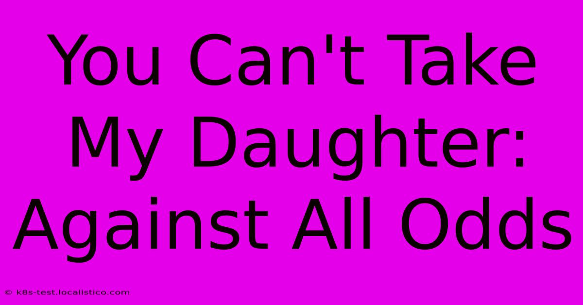 You Can't Take My Daughter: Against All Odds