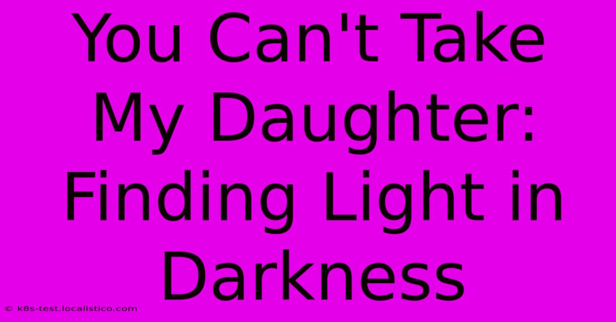 You Can't Take My Daughter:  Finding Light In Darkness