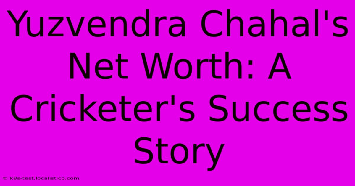 Yuzvendra Chahal's Net Worth: A Cricketer's Success Story