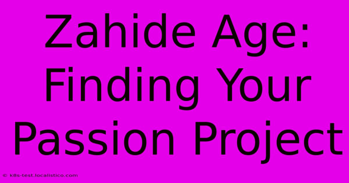 Zahide Age:  Finding Your Passion Project